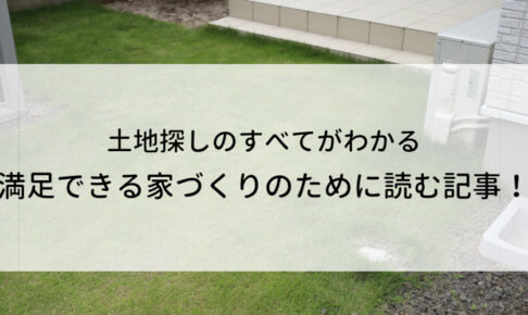 土地探しのすべてが分かれば不安が減って、満足できる家づくりがしやすくなる